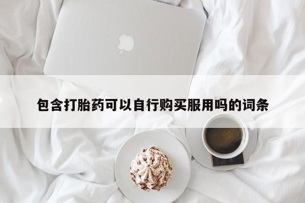 私人诊所买打胎药吗包含打胎药可以自行购买服用吗的词条
