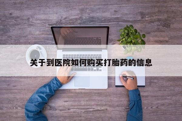 私人诊所买打胎药吗关于到医院如何购买打胎药的信息