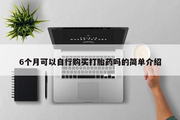 私人诊所买打胎药吗6个月可以自行购买打胎药吗的简单介绍