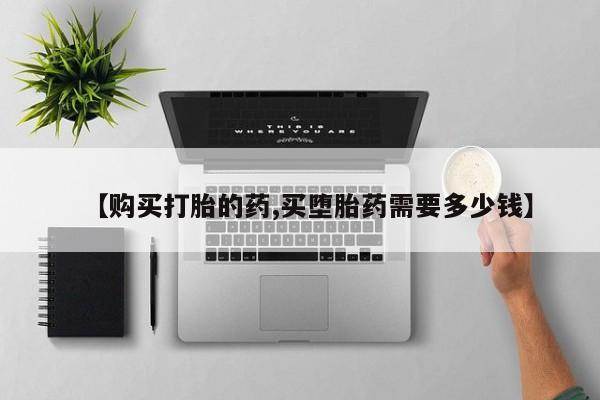 私人诊所买打胎药吗【购买打胎的药,买堕胎药需要多少钱】