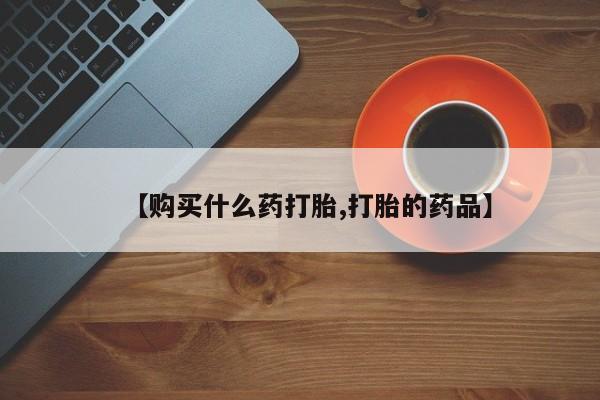 私人诊所买打胎药吗【购买什么药打胎,打胎的药品】