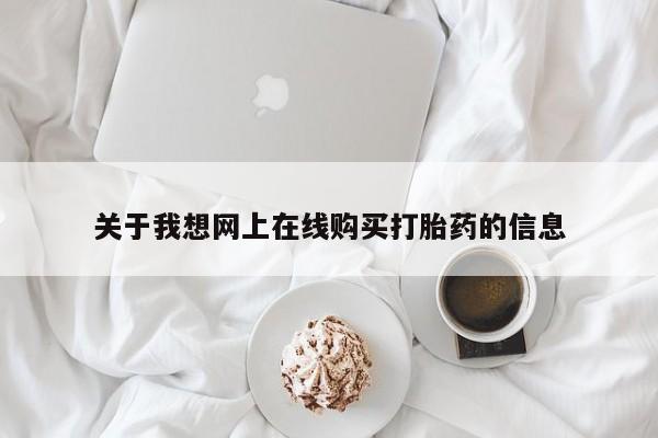 私人诊所买打胎药吗关于我想网上在线购买打胎药的信息
